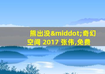 熊出没·奇幻空间 2017 张伟,免费